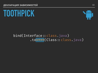 ДЕКЛАРАЦИЯ ЗАВИСИМОСТЕЙ
bind(Interface ::class.java)
.to****(Class ::class.java)
68
TOOTHPICK
 