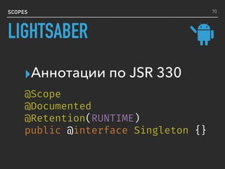 SCOPES
▸Аннотации по JSR 330
70
LIGHTSABER
@Scope
@Documented
@Retention(RUNTIME)
public @interface Singleton {}
 