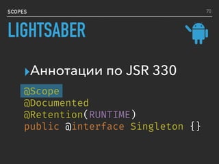 SCOPES
▸Аннотации по JSR 330
70
LIGHTSABER
@Scope
@Documented
@Retention(RUNTIME)
public @interface Singleton {}
 