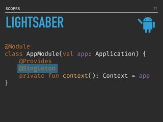 @Module
class AppModule(val app: Application) {
@Provides
@Singleton
private fun context(): Context = app
}
SCOPES 71
LIGHTSABER
 