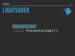 SCOPES
@Singleton
class PresenterImpl()
72
LIGHTSABER
 