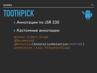SCOPES
▸ Аннотации по JSR 330
▸ Кастомные аннотации
@javax.inject.Scope
@Documented
@Retention(AnnotationRetention.RUNTIME)
annotation class PresenterScope
80
TOOTHPICK
 