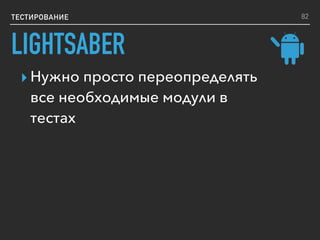 ТЕСТИРОВАНИЕ
▸ Нужно просто переопределять
все необходимые модули в
тестах
82
LIGHTSABER
 