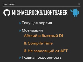 LIGHTSABER
MICHAELROCKS/LIGHTSABER
11
▸ Текущая версия
▸ Мотивация
▸ Главная особенность
Лёгкий и быстрый DI
& Compile Time
& Не зависящий от APT
 