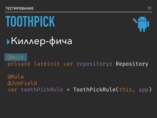 ТЕСТИРОВАНИЕ
▸Киллер-фича
@Mock
private lateinit var repository: Repository
@Rule
@JvmField
var toothPickRule = ToothPickRule(this, app)
85
TOOTHPICK
 