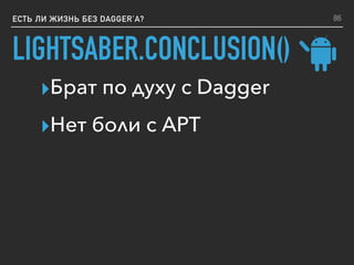 LIGHTSABER.CONCLUSION()
ЕСТЬ ЛИ ЖИЗНЬ БЕЗ DAGGER’A?
▸Брат по духу с Dagger
▸Нет боли с APT
86
 