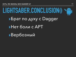 LIGHTSABER.CONCLUSION()
ЕСТЬ ЛИ ЖИЗНЬ БЕЗ DAGGER’A?
▸Брат по духу с Dagger
▸Нет боли с APT
▸Вербозный
86
 