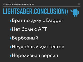 LIGHTSABER.CONCLUSION()
ЕСТЬ ЛИ ЖИЗНЬ БЕЗ DAGGER’A?
▸Брат по духу с Dagger
▸Нет боли с APT
▸Вербозный
▸Неудобный для тестов
▸Нерелизная версия
86
 