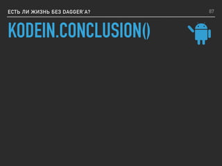 ЕСТЬ ЛИ ЖИЗНЬ БЕЗ DAGGER’A?
KODEIN.CONCLUSION()
87
 