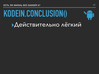 ЕСТЬ ЛИ ЖИЗНЬ БЕЗ DAGGER’A?
KODEIN.CONCLUSION()
▸Действительно лёгкий
87
 