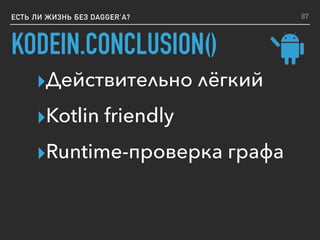 ЕСТЬ ЛИ ЖИЗНЬ БЕЗ DAGGER’A?
KODEIN.CONCLUSION()
▸Действительно лёгкий
▸Kotlin friendly
▸Runtime-проверка графа
87
 