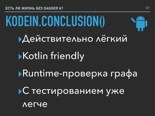 ЕСТЬ ЛИ ЖИЗНЬ БЕЗ DAGGER’A?
KODEIN.CONCLUSION()
▸Действительно лёгкий
▸Kotlin friendly
▸Runtime-проверка графа
▸С тестированием уже
легче
87
 
