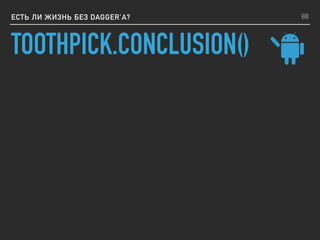 TOOTHPICK.CONCLUSION()
ЕСТЬ ЛИ ЖИЗНЬ БЕЗ DAGGER’A? 88
 