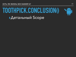 TOOTHPICK.CONCLUSION()
ЕСТЬ ЛИ ЖИЗНЬ БЕЗ DAGGER’A?
▸Детальный Scope
88
 