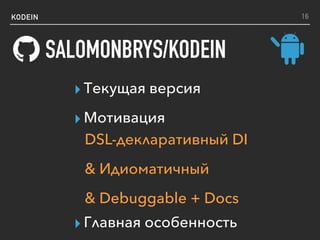 KODEIN
SALOMONBRYS/KODEIN
16
▸ Текущая версия
▸ Мотивация
▸ Главная особенность
DSL-декларативный DI
& Идиоматичный
& Debuggable + Docs
 