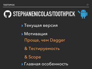 TOOTHPICK
STEPHANENICOLAS/TOOTHPICK
21
▸ Текущая версия
▸ Мотивация
▸ Главная особенность
Проще, чем Dagger
& Тестируемость
& Scope
 