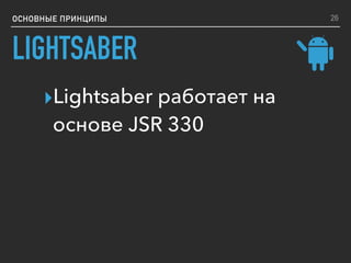 ОСНОВНЫЕ ПРИНЦИПЫ
LIGHTSABER
▸Lightsaber работает на
основе JSR 330
26
 