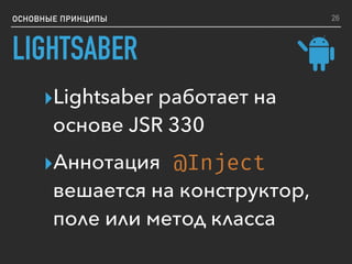 ОСНОВНЫЕ ПРИНЦИПЫ
LIGHTSABER
▸Lightsaber работает на
основе JSR 330
▸Аннотация
вешается на конструктор,
поле или метод класса
@Inject
26
 