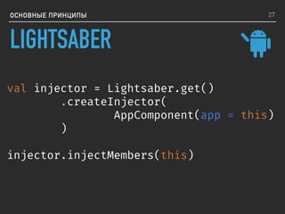 LIGHTSABER
ОСНОВНЫЕ ПРИНЦИПЫ
val injector = Lightsaber.get()
.createInjector(
AppComponent(app = this)
)
injector.injectMembers(this)
27
 