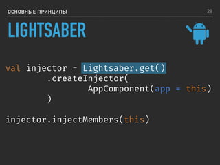 LIGHTSABER
ОСНОВНЫЕ ПРИНЦИПЫ
val injector = Lightsaber.get()
.createInjector(
AppComponent(app = this)
)
injector.injectMembers(this)
28
 