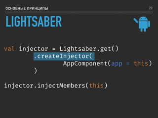 LIGHTSABER
ОСНОВНЫЕ ПРИНЦИПЫ
val injector = Lightsaber.get()
.createInjector(
AppComponent(app = this)
)
injector.injectMembers(this)
29
 