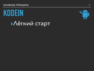 ОСНОВНЫЕ ПРИНЦИПЫ
KODEIN
▸Лёгкий старт
31
 