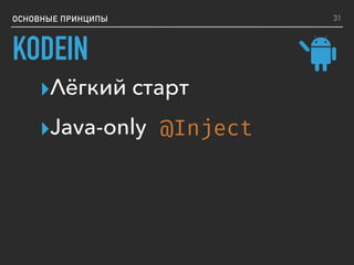 ОСНОВНЫЕ ПРИНЦИПЫ
KODEIN
▸Лёгкий старт
▸Java-only @Inject
31
 