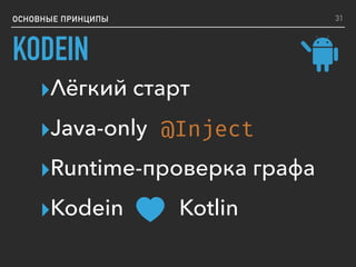 ОСНОВНЫЕ ПРИНЦИПЫ
KODEIN
▸Лёгкий старт
▸Java-only
▸Runtime-проверка графа
▸Kodein Kotlin
@Inject
31
 