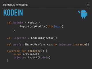 ОСНОВНЫЕ ПРИНЦИПЫ
val kodein = Kodein {
import(appModule(this@App))
}
val injector = KodeinInjector()
val prefs: SharedPreferences by injector.instance()
override fun onCreate() {
super.onCreate()
injector.inject(kodein)
}
32
KODEIN
 