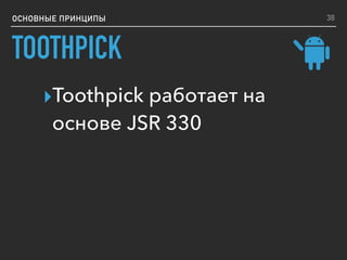 ОСНОВНЫЕ ПРИНЦИПЫ 38
TOOTHPICK
▸Toothpick работает на
основе JSR 330
 