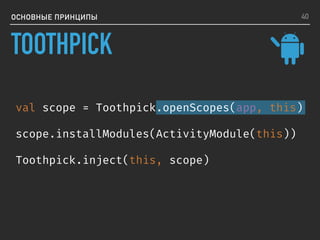 ОСНОВНЫЕ ПРИНЦИПЫ
val scope = Toothpick.openScopes(app, this)
scope.installModules(ActivityModule(this))
Toothpick.inject(this, scope)
40
TOOTHPICK
 
