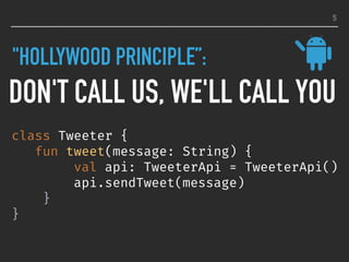 "HOLLYWOOD PRINCIPLE”:
DON'T CALL US, WE'LL CALL YOU
5
class Tweeter {
fun tweet(message: String) {
val api: TweeterApi = TweeterApi()
api.sendTweet(message)
}
}
 