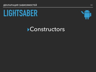 ДЕКЛАРАЦИЯ ЗАВИСИМОСТЕЙ
▸Constructors
44
LIGHTSABER
 