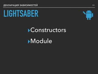 ДЕКЛАРАЦИЯ ЗАВИСИМОСТЕЙ
▸Constructors
▸Module
44
LIGHTSABER
 