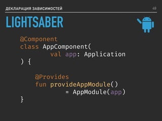 ДЕКЛАРАЦИЯ ЗАВИСИМОСТЕЙ
@Component
class AppComponent(
val app: Application
) {
@Provides
fun provideAppModule()
= AppModule(app)
}
49
LIGHTSABER
 