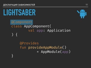 ДЕКЛАРАЦИЯ ЗАВИСИМОСТЕЙ
@Component
class AppComponent(
val app: Application
) {
@Provides
fun provideAppModule()
= AppModule(app)
}
50
LIGHTSABER
 