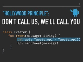 "HOLLYWOOD PRINCIPLE”:
DON'T CALL US, WE'LL CALL YOU
5
class Tweeter {
fun tweet(message: String) {
val api: TweeterApi = TweeterApi()
api.sendTweet(message)
}
}
 