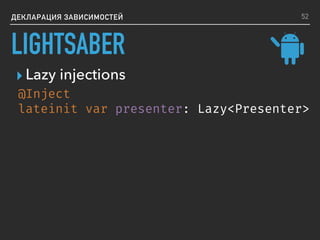 ДЕКЛАРАЦИЯ ЗАВИСИМОСТЕЙ
▸ Lazy injections
@Inject
lateinit var presenter: Lazy<Presenter>
52
LIGHTSABER
 