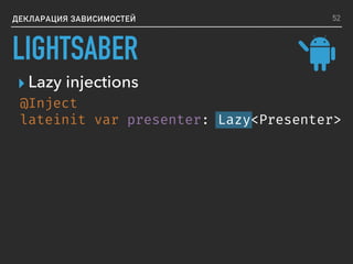 ДЕКЛАРАЦИЯ ЗАВИСИМОСТЕЙ
▸ Lazy injections
@Inject
lateinit var presenter: Lazy<Presenter>
52
LIGHTSABER
 