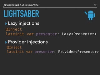 ДЕКЛАРАЦИЯ ЗАВИСИМОСТЕЙ
@Inject
lateinit var presenter: Provider<Presenter>
▸ Lazy injections
@Inject
lateinit var presenter: Lazy<Presenter>
52
▸ Provider injections
LIGHTSABER
 