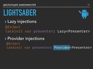 ДЕКЛАРАЦИЯ ЗАВИСИМОСТЕЙ
@Inject
lateinit var presenter: Provider<Presenter>
▸ Lazy injections
@Inject
lateinit var presenter: Lazy<Presenter>
52
▸ Provider injections
LIGHTSABER
 