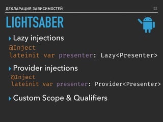 ДЕКЛАРАЦИЯ ЗАВИСИМОСТЕЙ
@Inject
lateinit var presenter: Provider<Presenter>
▸ Lazy injections
@Inject
lateinit var presenter: Lazy<Presenter>
52
▸ Provider injections
▸ Custom Scope & Qualiﬁers
LIGHTSABER
 