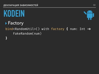 ▸ Factory
ДЕКЛАРАЦИЯ ЗАВИСИМОСТЕЙ
bind<RandomUtil>() with factory { num: Int ->
FakeRandom(num)
}
60
KODEIN
 