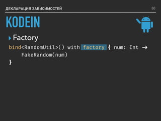 ▸ Factory
ДЕКЛАРАЦИЯ ЗАВИСИМОСТЕЙ
bind<RandomUtil>() with factory { num: Int ->
FakeRandom(num)
}
60
KODEIN
 
