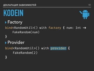 ▸ Provider
▸ Factory
ДЕКЛАРАЦИЯ ЗАВИСИМОСТЕЙ
bind<RandomUtil>() with factory { num: Int ->
FakeRandom(num)
}
bind<RandomUtil>() with provider {
FakeRandom(2)
}
60
KODEIN
 