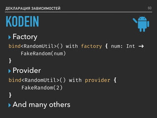 ▸ Provider
▸ And many others
▸ Factory
ДЕКЛАРАЦИЯ ЗАВИСИМОСТЕЙ
bind<RandomUtil>() with factory { num: Int ->
FakeRandom(num)
}
bind<RandomUtil>() with provider {
FakeRandom(2)
}
60
KODEIN
 