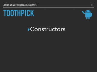 ДЕКЛАРАЦИЯ ЗАВИСИМОСТЕЙ
▸Constructors
61
TOOTHPICK
 