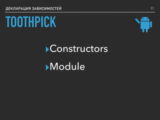 ДЕКЛАРАЦИЯ ЗАВИСИМОСТЕЙ
▸Constructors
▸Module
61
TOOTHPICK
 