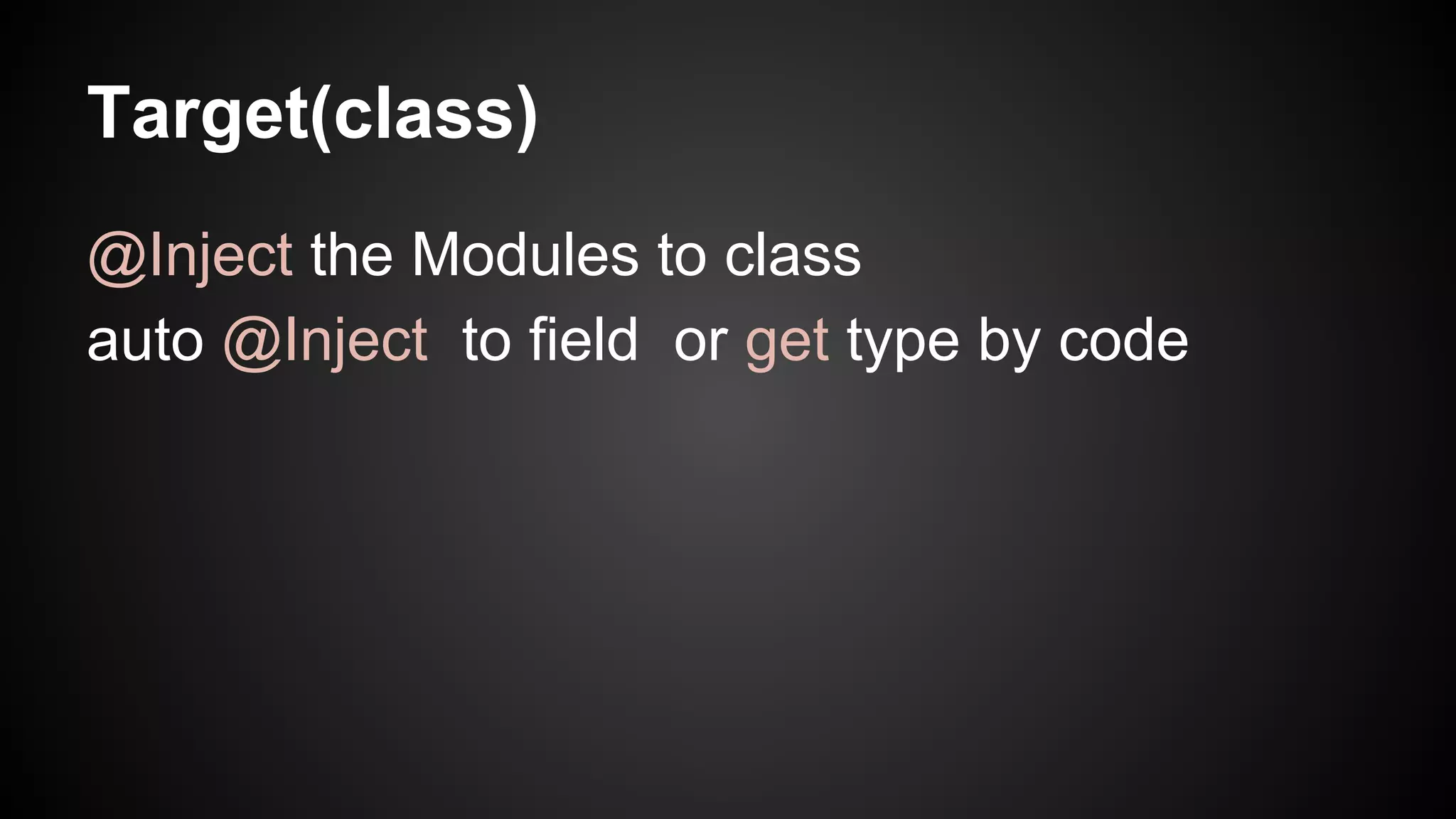 Target(class) 
@Inject the Modules to class 
auto @Inject to field or get type by code 
 