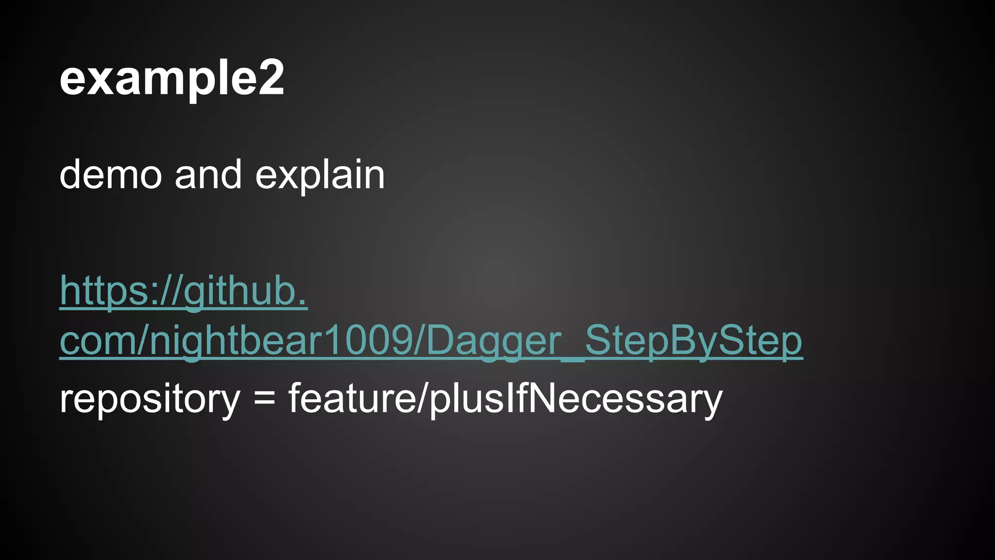 example2 
demo and explain 
https://github. 
com/nightbear1009/Dagger_StepByStep 
repository = feature/plusIfNecessary 
 